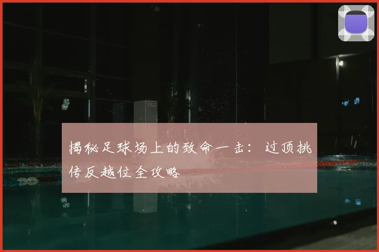 揭秘足球场上的致命一击:过顶挑传反越位全攻略