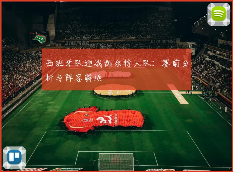 西班牙队迎战凯尔特人队：赛前分析与阵容解读