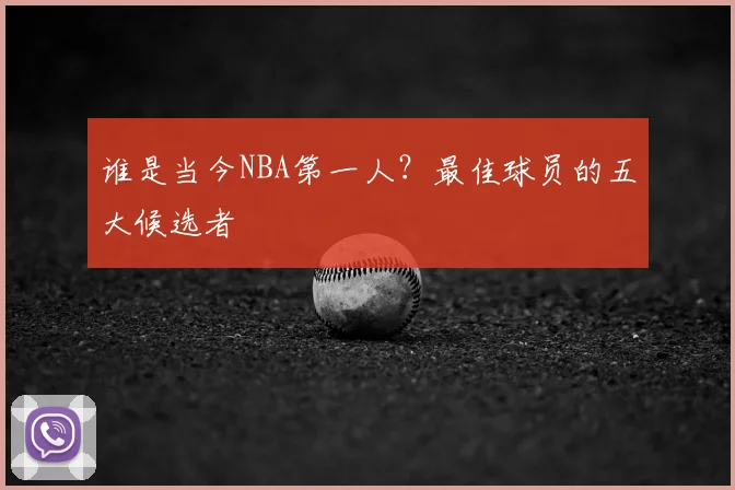谁是当今NBA第一人?最佳球员的五大候选者