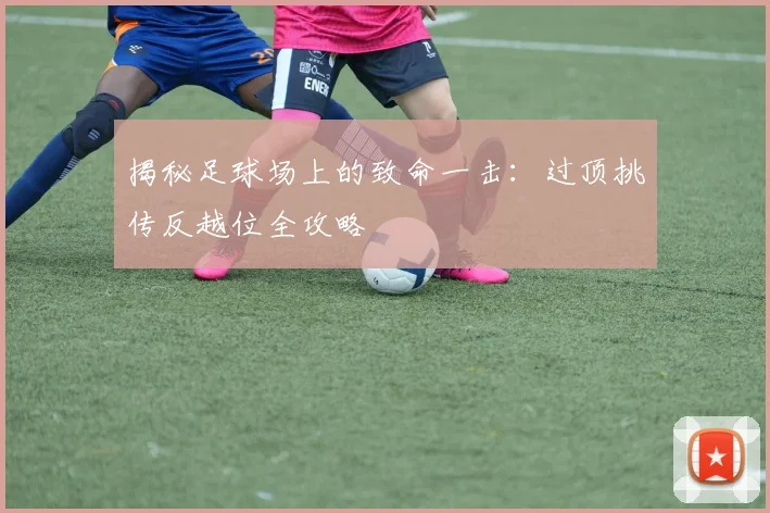 揭秘足球场上的致命一击:过顶挑传反越位全攻略