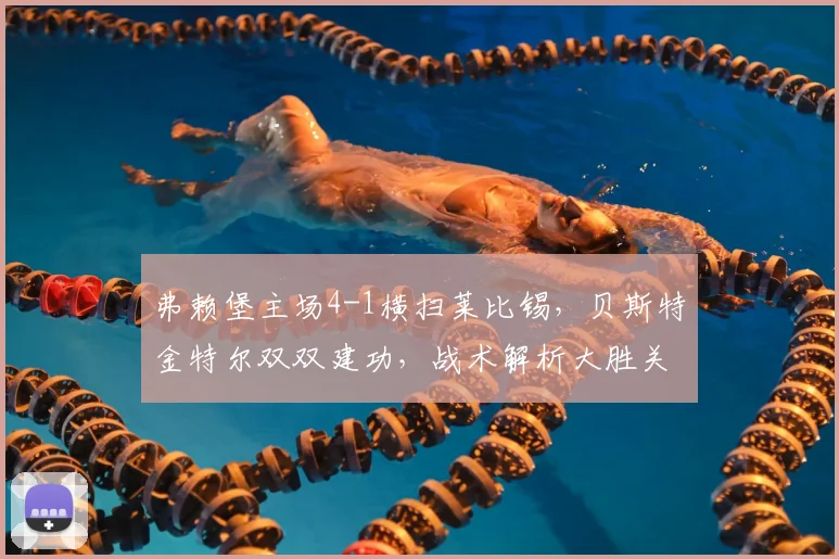 弗赖堡主场4-1横扫莱比锡，贝斯特金特尔双双建功，战术解析大胜关键