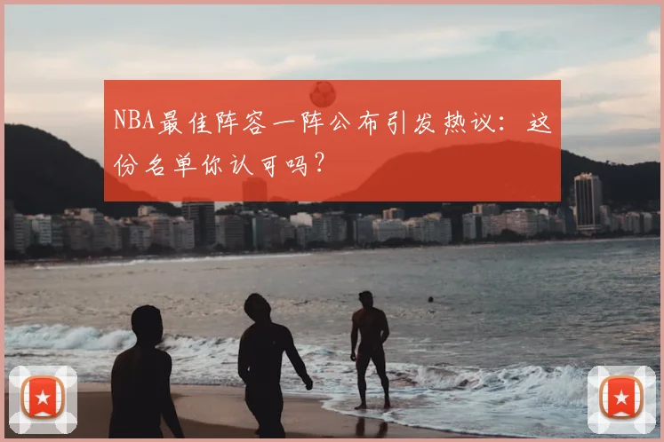 NBA最佳阵容一阵公布引发热议:这份名单你认可吗?