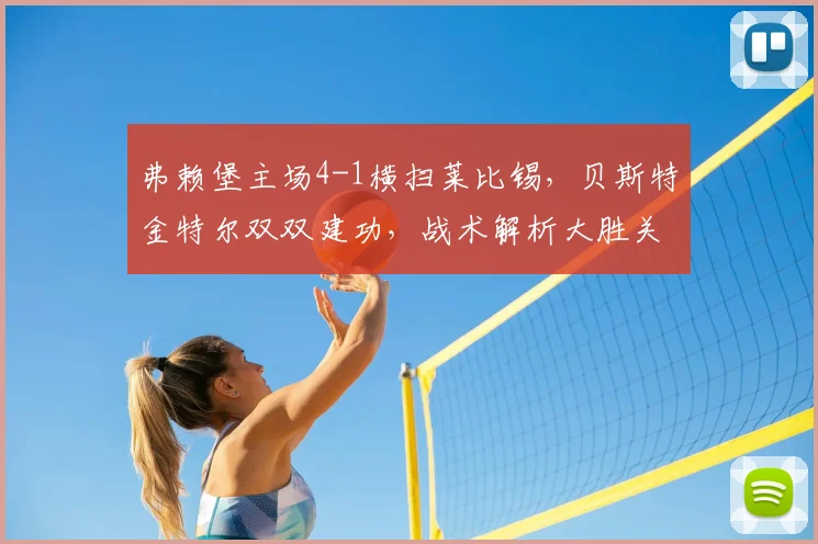 弗赖堡主场4-1横扫莱比锡，贝斯特金特尔双双建功，战术解析大胜关键