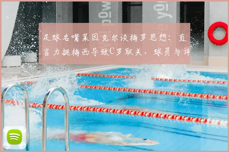 足球名嘴莱因克尔谈梅罗恩怨：直言力挺梅西导致C罗取关，球员与评论员关系探究