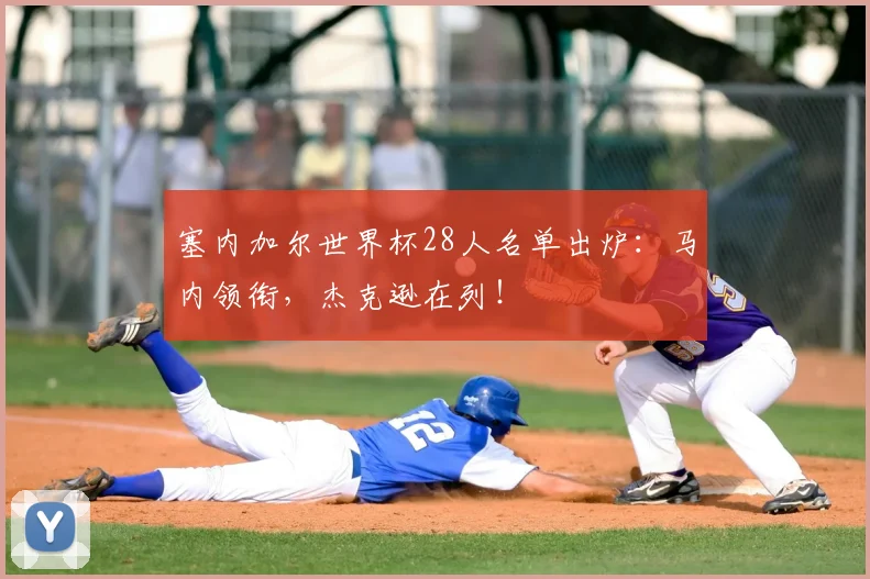 塞内加尔世界杯28人名单出炉：马内领衔，杰克逊在列！