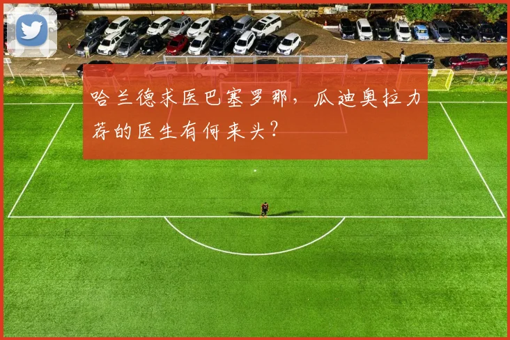 哈兰德求医巴塞罗那，瓜迪奥拉力荐的医生有何来头？