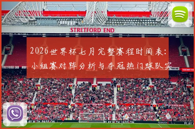 2026世界杯七月完整赛程时间表:小组赛对阵分析与夺冠热门球队实力深度解析