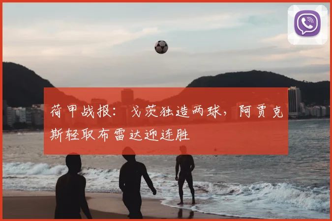 荷甲战报：戈茨独造两球，阿贾克斯轻取布雷达迎连胜