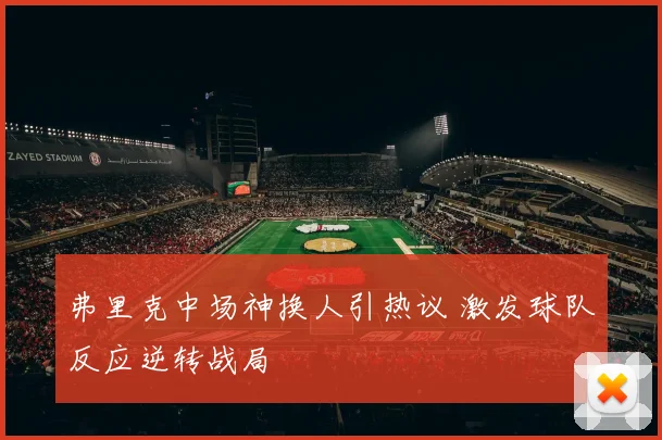 弗里克中场神换人引热议 激发球队反应逆转战局